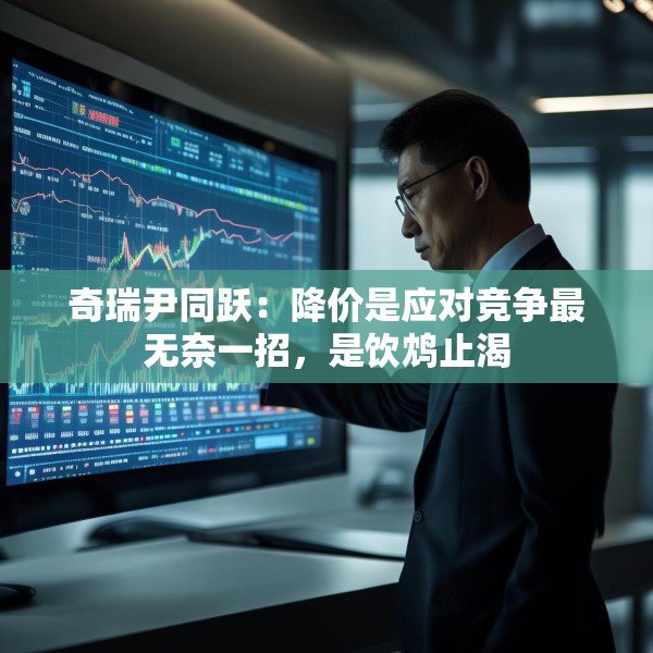 奇瑞尹同跃：降价是应对竞争最无奈一招，是饮鸩止渴
