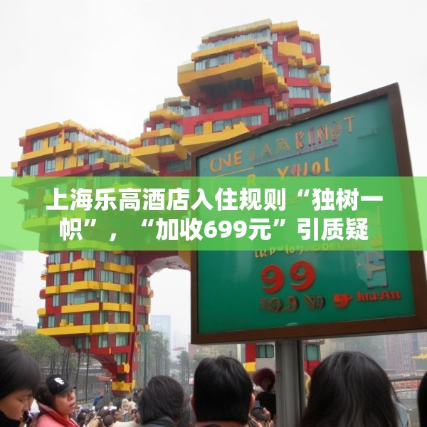 上海乐高酒店入住规则“独树一帜”，“加收699元”引质疑
