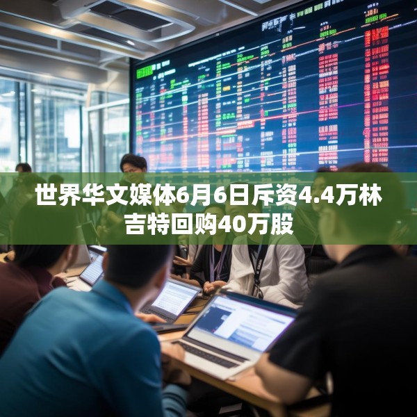 世界华文媒体6月6日斥资4.4万林吉特回购40万股