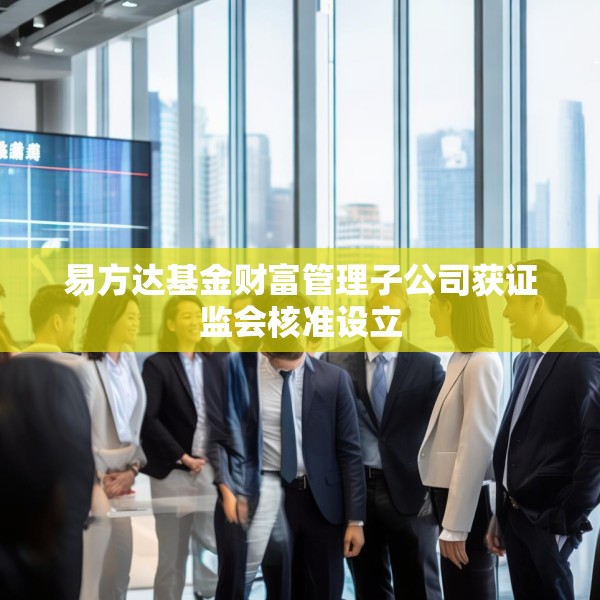 易方达基金财富管理子公司获证监会核准设立