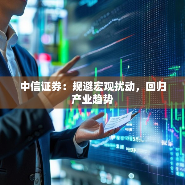 中信证券：规避宏观扰动，回归产业趋势