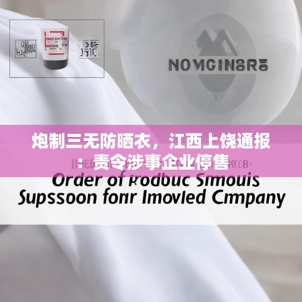炮制三无防晒衣，江西上饶通报：责令涉事企业停售