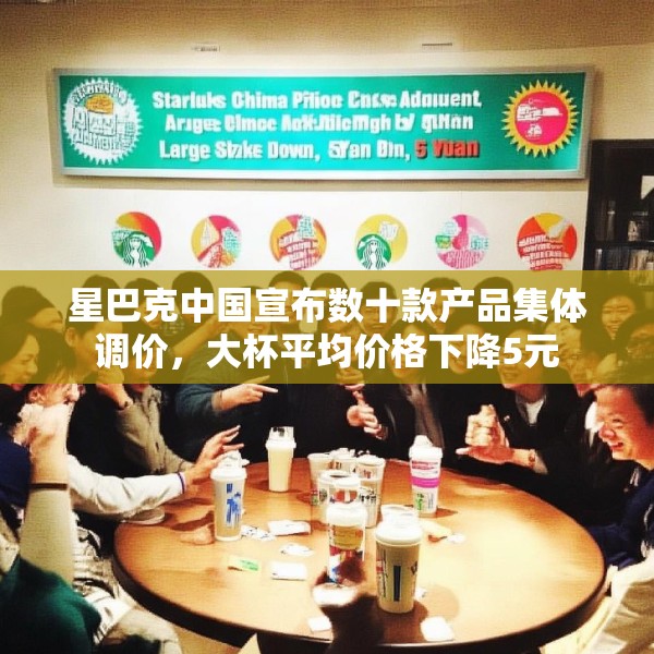 星巴克中国宣布数十款产品集体调价，大杯平均价格下降5元