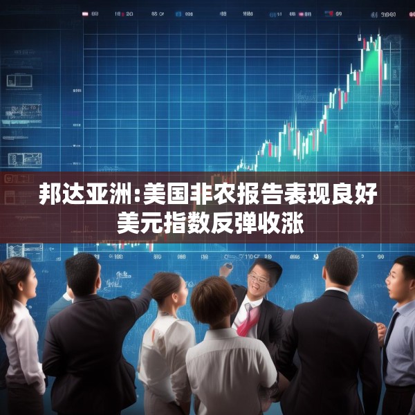 邦达亚洲:美国非农报告表现良好 美元指数反弹收涨