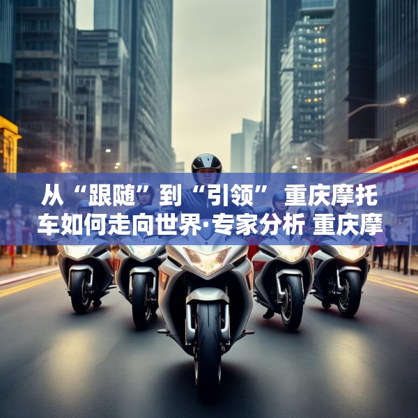 从“跟随”到“引领” 重庆摩托车如何走向世界·专家分析 重庆摩托车产业蜕变 带来什么启示？