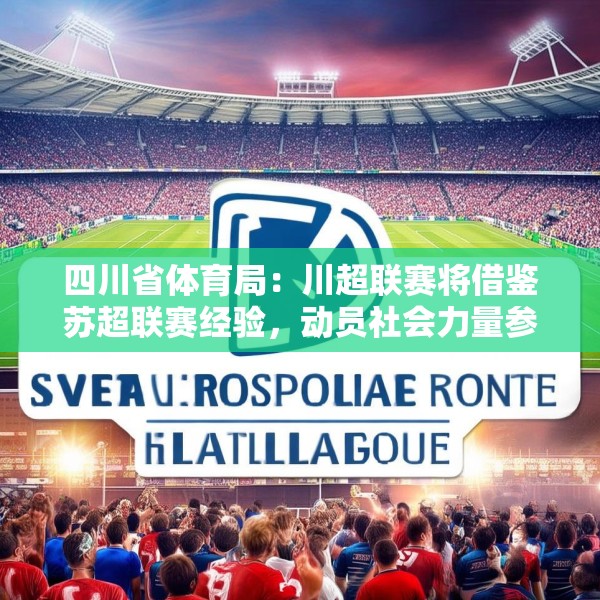 四川省体育局：川超联赛将借鉴苏超联赛经验，动员社会力量参与