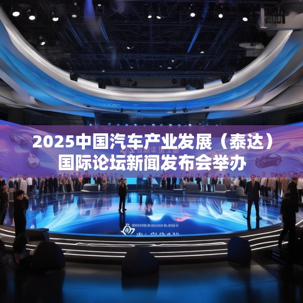 2025中国汽车产业发展（泰达）国际论坛新闻发布会举办
