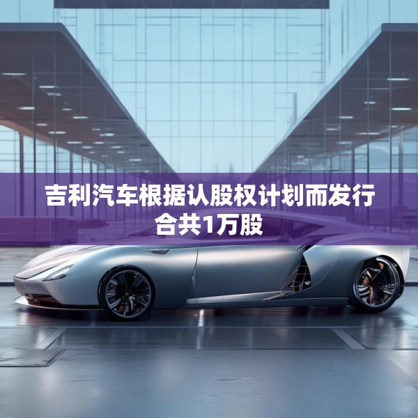 吉利汽车根据认股权计划而发行合共1万股