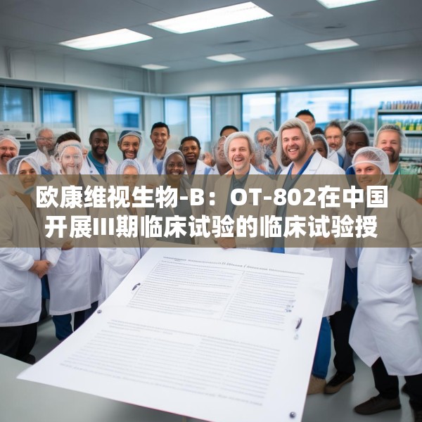 欧康维视生物-B：OT-802在中国开展III期临床试验的临床试验授权获批