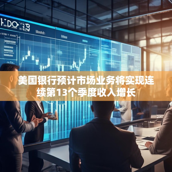 美国银行预计市场业务将实现连续第13个季度收入增长