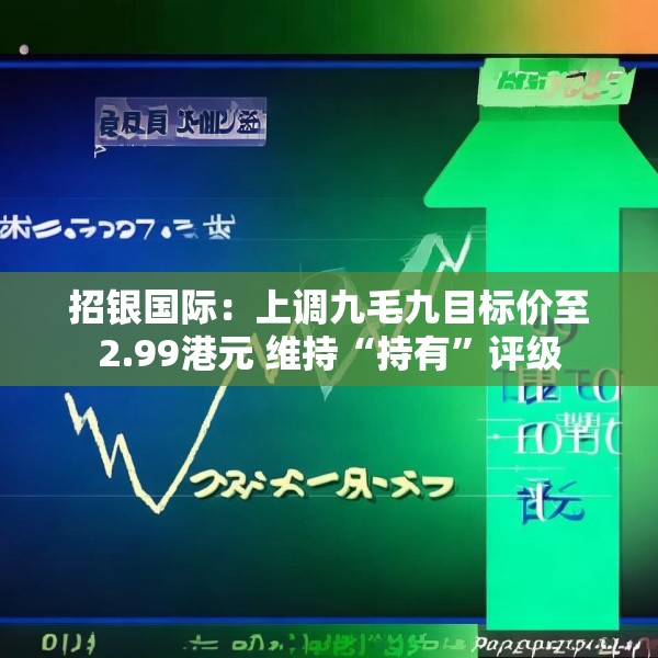招银国际：上调九毛九目标价至2.99港元 维持“持有”评级