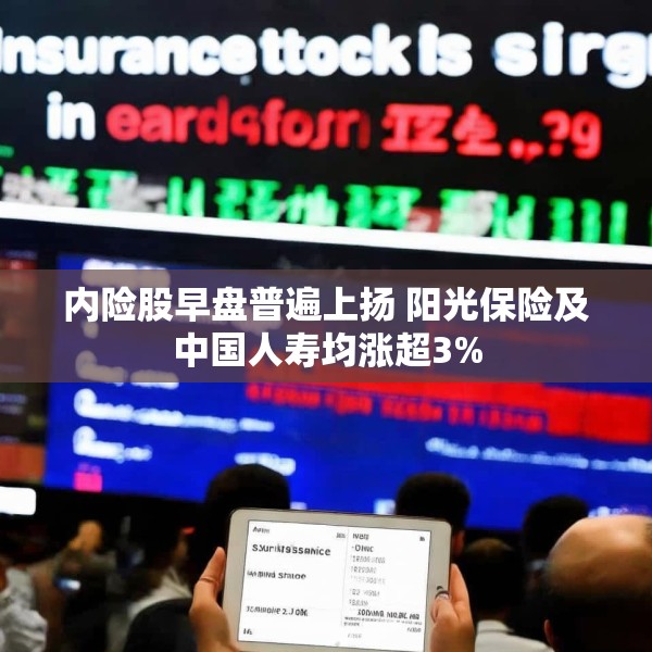 内险股早盘普遍上扬 阳光保险及中国人寿均涨超3%