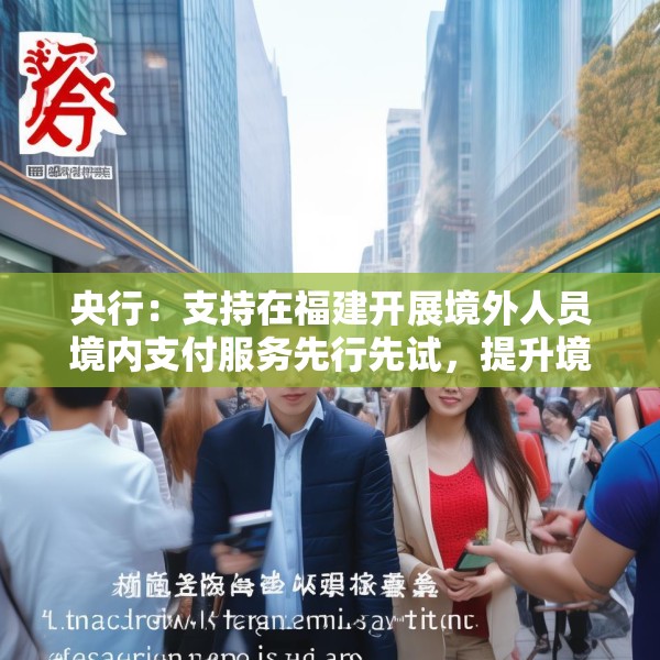 央行：支持在福建开展境外人员境内支付服务先行先试，提升境外来闽人员支付服务水平