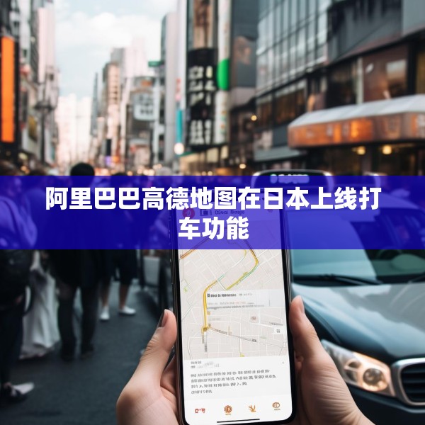 阿里巴巴高德地图在日本上线打车功能