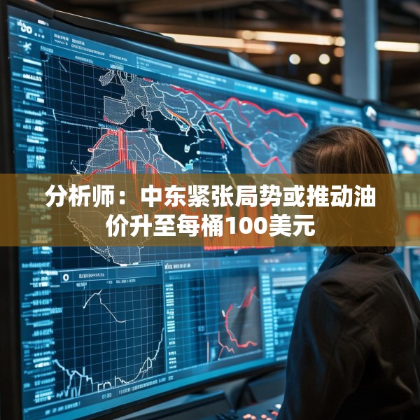 分析师：中东紧张局势或推动油价升至每桶100美元