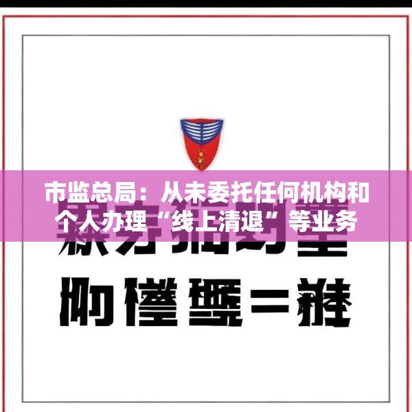 市监总局：从未委托任何机构和个人办理“线上清退”等业务