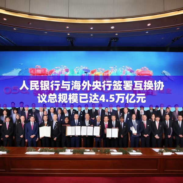 人民银行与海外央行签署互换协议总规模已达4.5万亿元