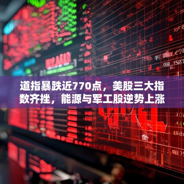 道指暴跌近770点，美股三大指数齐挫，能源与军工股逆势上涨