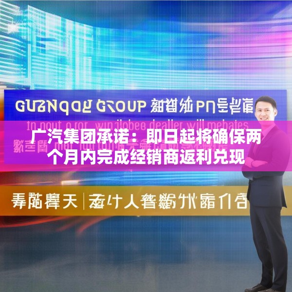 广汽集团承诺：即日起将确保两个月内完成经销商返利兑现
