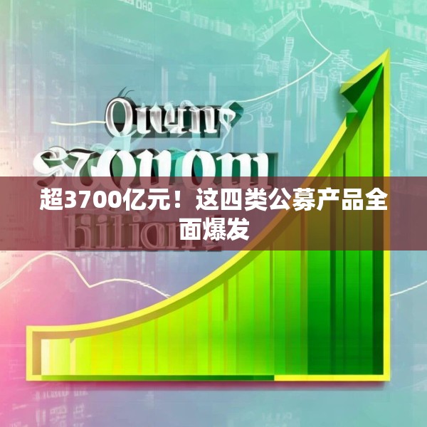 超3700亿元！这四类公募产品全面爆发