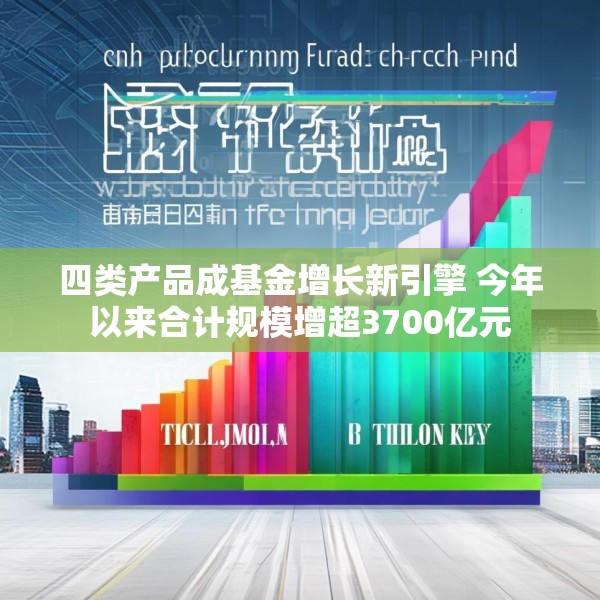 四类产品成基金增长新引擎 今年以来合计规模增超3700亿元