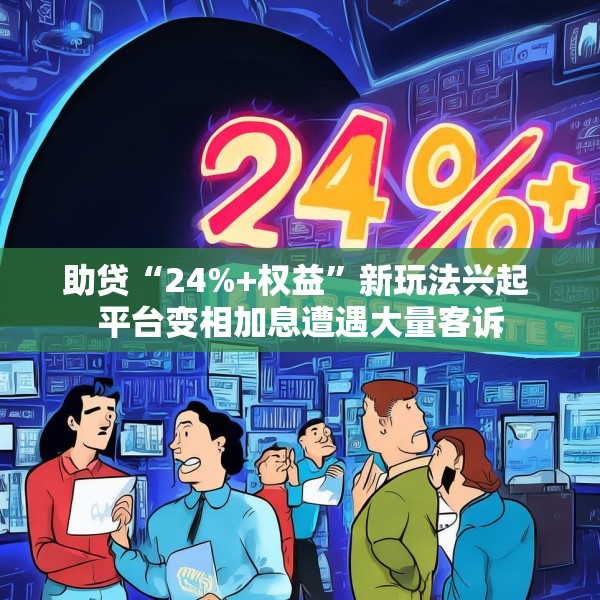 助贷“24%+权益”新玩法兴起 平台变相加息遭遇大量客诉