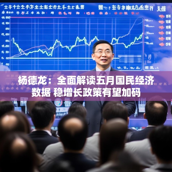 杨德龙：全面解读五月国民经济数据 稳增长政策有望加码